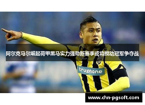 阿尔克马尔崛起荷甲黑马实力强劲新赛季或将搅动冠军争夺战 阿尔克马尔崛起荷甲黑马实力强劲新赛季或将搅动冠军争夺战